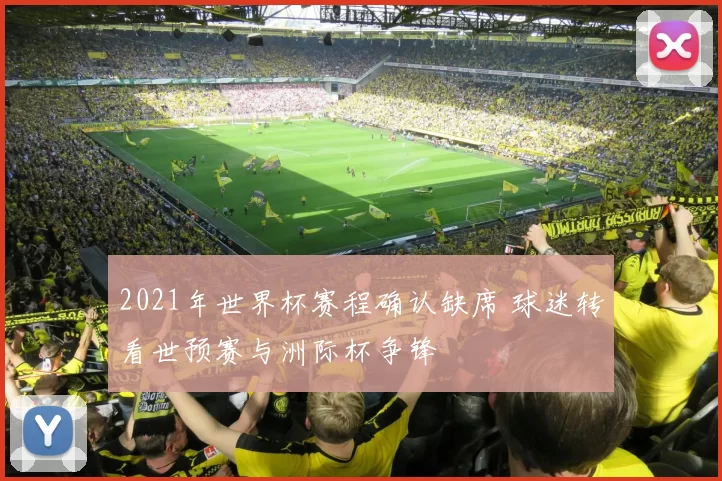 2021年世界杯赛程确认缺席 球迷转看世预赛与洲际杯争锋