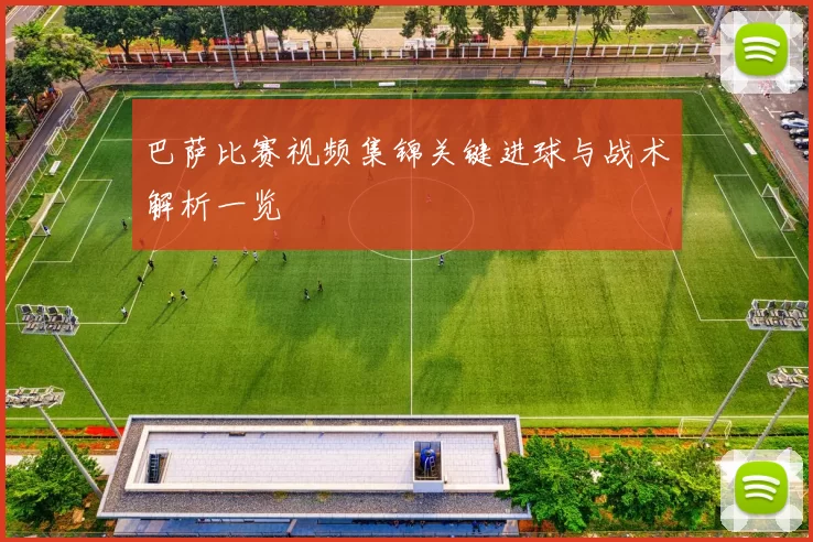 巴萨比赛视频集锦关键进球与战术解析一览