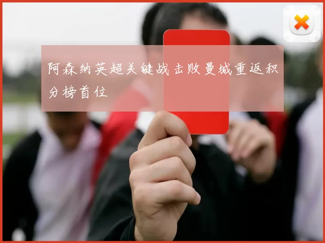 阿森纳英超关键战击败曼城重返积分榜首位