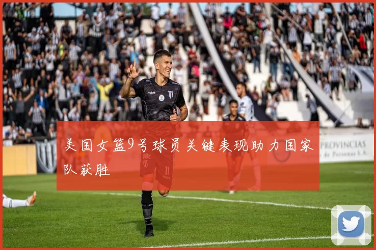 美国女篮9号球员关键表现助力国家队获胜
