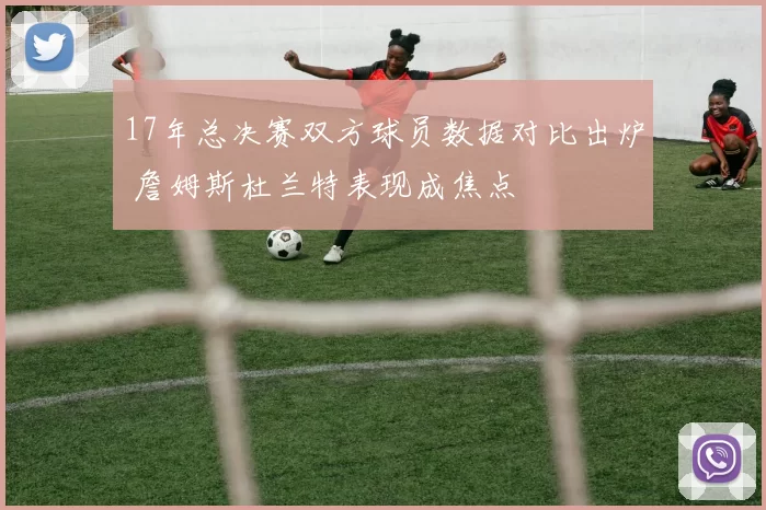 17年总决赛双方球员数据对比出炉 詹姆斯杜兰特表现成焦点