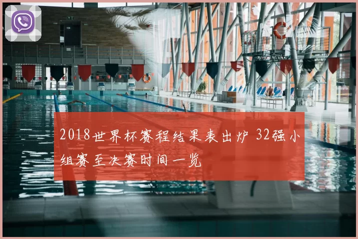 2018世界杯赛程结果表出炉 32强小组赛至决赛时间一览