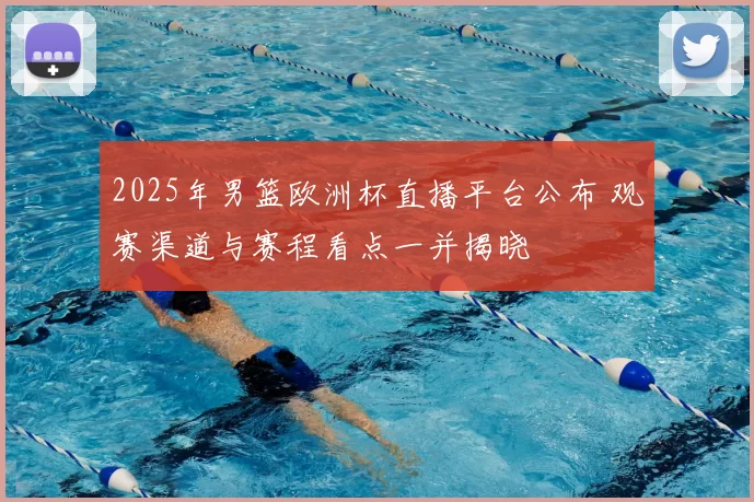 2025年男篮欧洲杯直播平台公布 观赛渠道与赛程看点一并揭晓