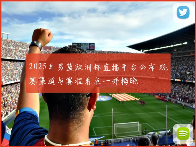 2025年男篮欧洲杯直播平台公布 观赛渠道与赛程看点一并揭晓