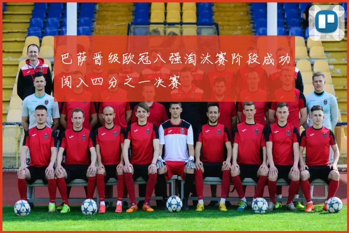 巴萨晋级欧冠八强淘汰赛阶段成功闯入四分之一决赛