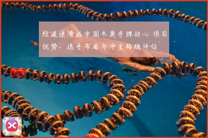 短道速滑成中国冬奥夺牌核心 项目优势、选手布局与冲金路线评估