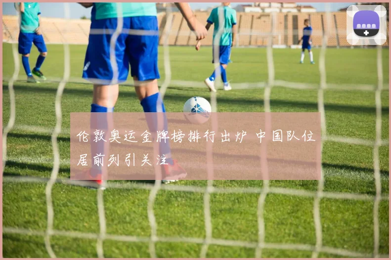 伦敦奥运金牌榜排行出炉 中国队位居前列引关注