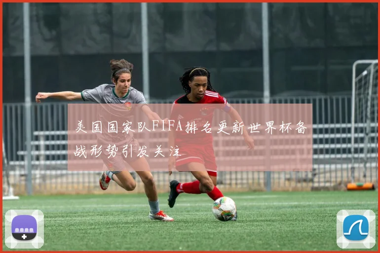 美国国家队FIFA排名更新世界杯备战形势引发关注
