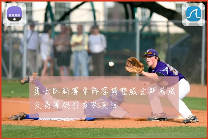 勇士队新赛季阵容调整威金斯或成交易筹码引多队关注