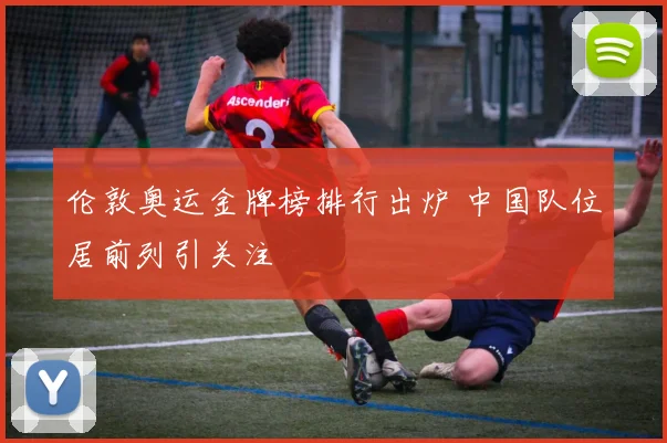 伦敦奥运金牌榜排行出炉 中国队位居前列引关注