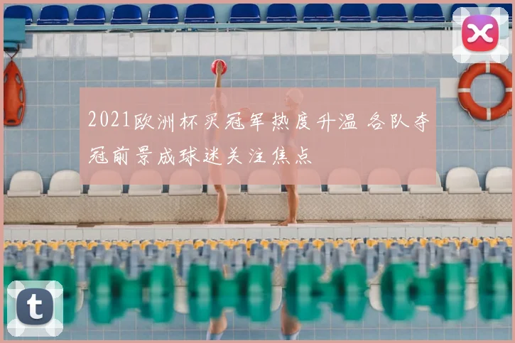 2021欧洲杯买冠军热度升温 各队夺冠前景成球迷关注焦点