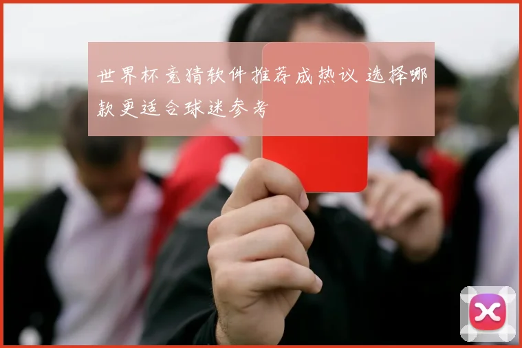 世界杯竞猜软件推荐成热议 选择哪款更适合球迷参考